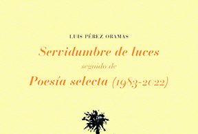 Servidumbre de luces, seguido de Poesía selecta (1983-2022), de Luis Pérez Oramas. La voz que no termina de llegar a las palabras